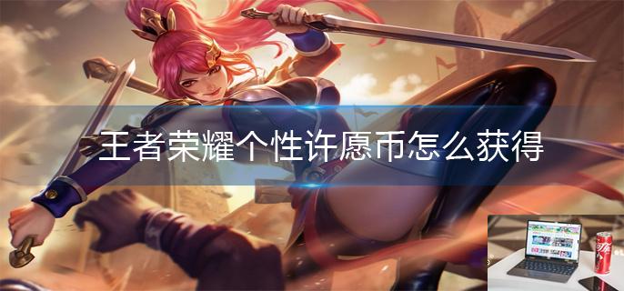 王者荣耀个性许愿币怎么获得-第1张图片-零力游戏日记