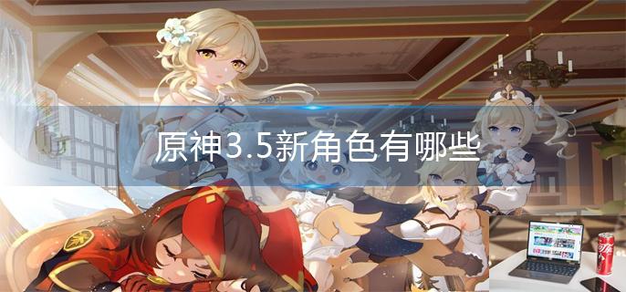 原神3.5新角色有哪些-第1张图片-零力游戏日记