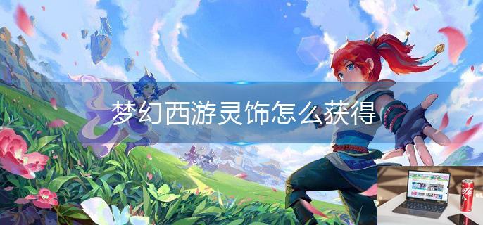 梦幻西游灵饰怎么获得-第1张图片-零力游戏日记