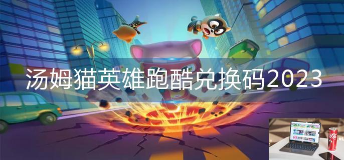 汤姆猫英雄跑酷兑换码2023-第1张图片-零力游戏日记
