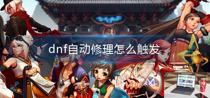 dnf自动修理怎么触发-第1张图片-零力游戏日记