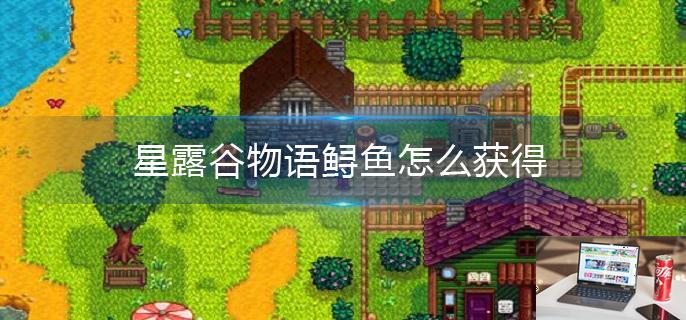 星露谷物语鲟鱼怎么获得-第1张图片-零力游戏日记