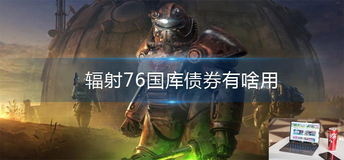 辐射76国库债券有啥用-第1张图片-零力游戏日记