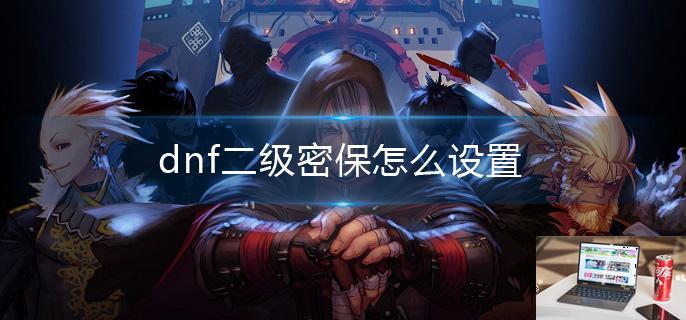 dnf二级密保怎么设置-第1张图片-零力游戏日记