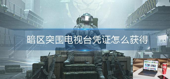 暗区突围电视台凭证怎么获得-第1张图片-零力游戏日记