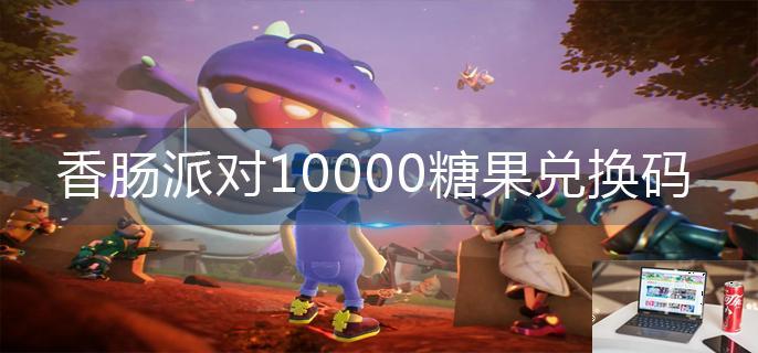 香肠派对10000糖果兑换码-第1张图片-零力游戏日记
