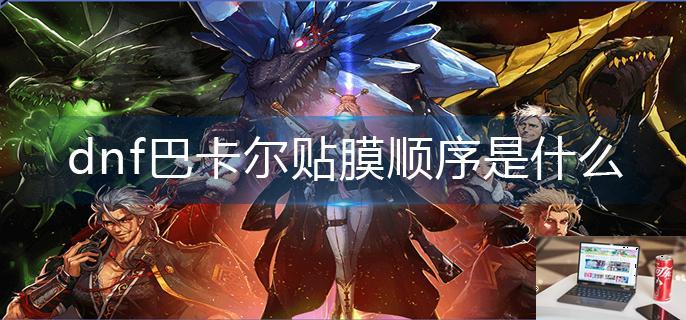dnf巴卡尔贴膜顺序是什么-第1张图片-零力游戏日记