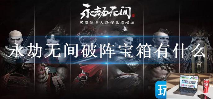 永劫无间破阵宝箱有什么-第1张图片-零力游戏日记