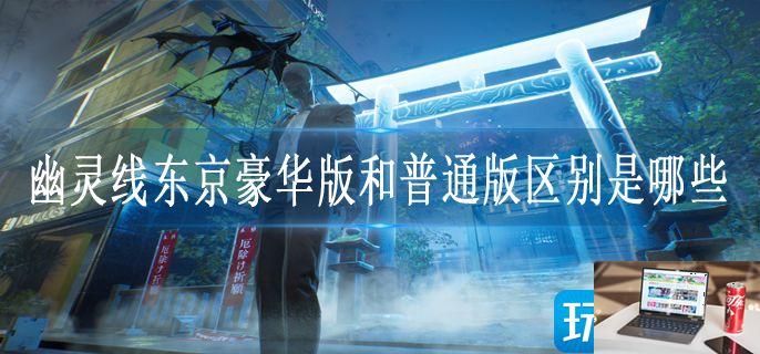 幽灵线东京豪华版和普通版区别是哪些-第1张图片-零力游戏日记