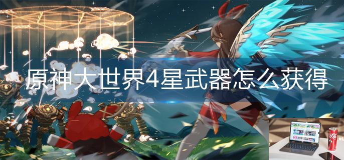 原神大世界4星武器怎么获得-第1张图片-零力游戏日记