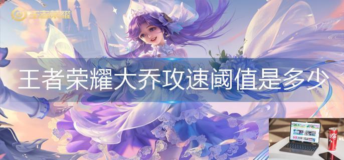 王者荣耀大乔攻速阈值是多少-第1张图片-零力游戏日记