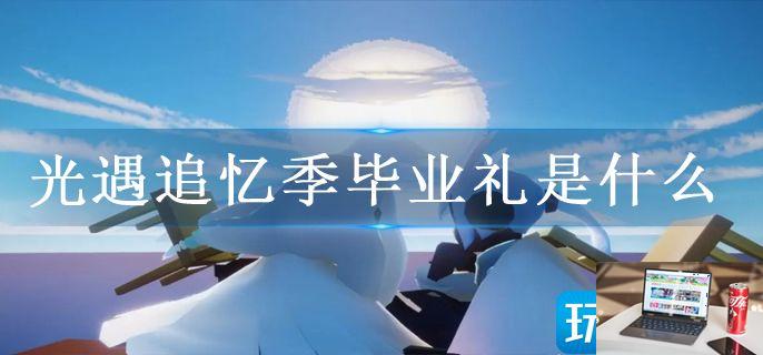 光遇追忆季毕业礼是什么-第1张图片-零力游戏日记