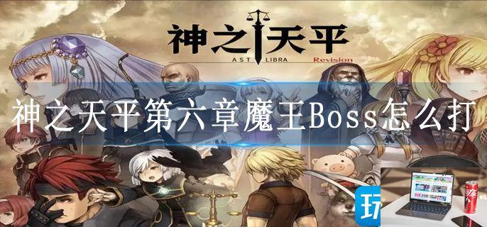 神之天平第六章魔王Boss怎么打-第1张图片-零力游戏日记