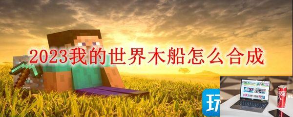 我的世界2023木船怎么制作-第1张图片-零力游戏日记