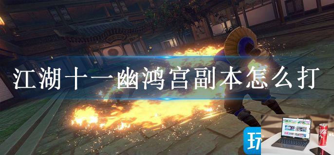 江湖十一幽鸿宫副本怎么打-第1张图片-零力游戏日记