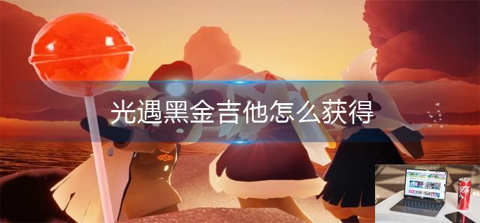 光遇黑金吉他怎么获得-第1张图片-零力游戏日记