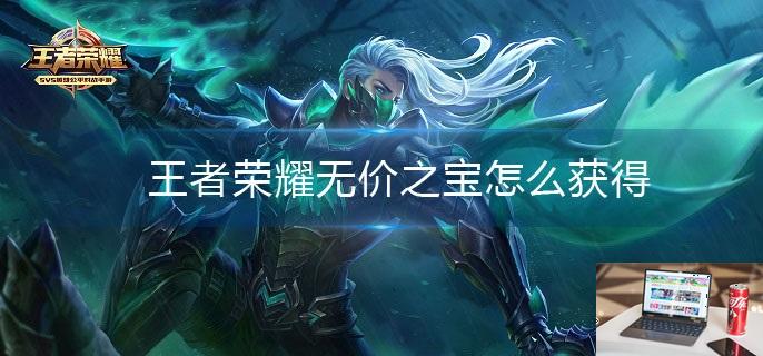 王者荣耀无价之宝怎么获得-第1张图片-零力游戏日记