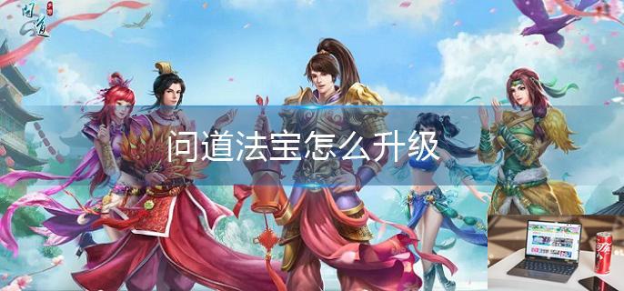 问道法宝怎么升级-第1张图片-零力游戏日记