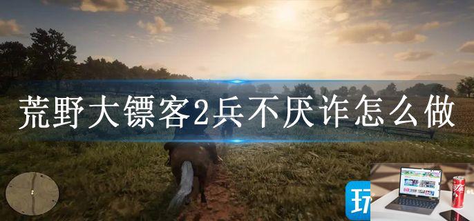 荒野大镖客2兵不厌诈怎么做-第1张图片-零力游戏日记