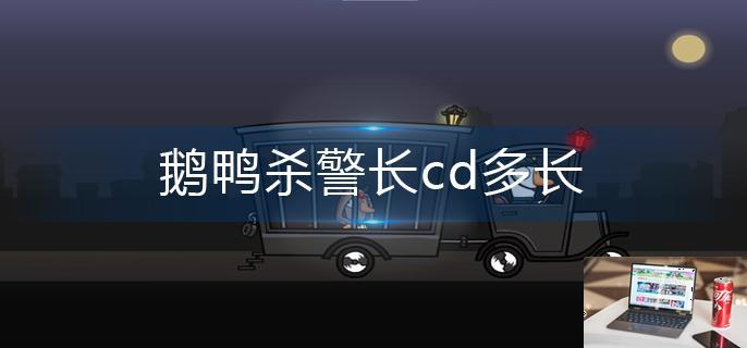 鹅鸭杀警长cd多长-第1张图片-零力游戏日记
