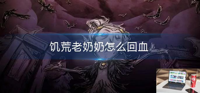 饥荒老奶奶怎么回血-第1张图片-零力游戏日记