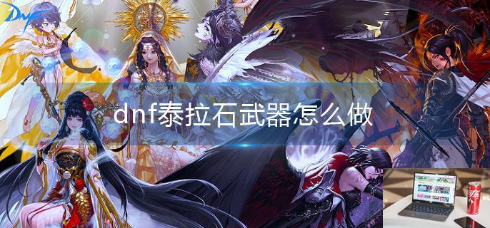 dnf泰拉石武器怎么做-第1张图片-零力游戏日记