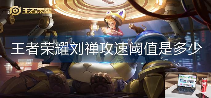 王者荣耀刘禅攻速阈值是多少-第1张图片-零力游戏日记