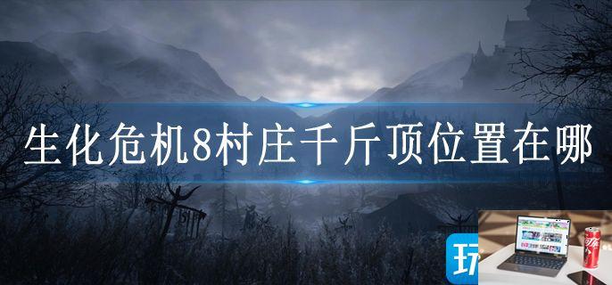 生化危机8村庄千斤顶位置在哪-第1张图片-零力游戏日记