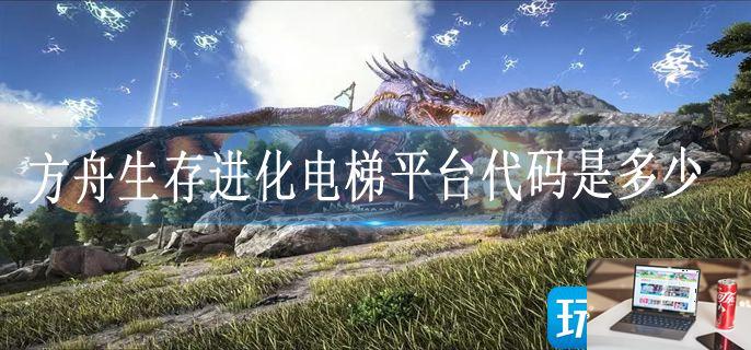 方舟生存进化电梯平台代码是多少-第1张图片-零力游戏日记
