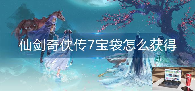 仙剑奇侠传7宝袋怎么获得-第1张图片-零力游戏日记