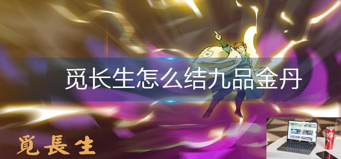 觅长生怎么结九品金丹-第1张图片-零力游戏日记