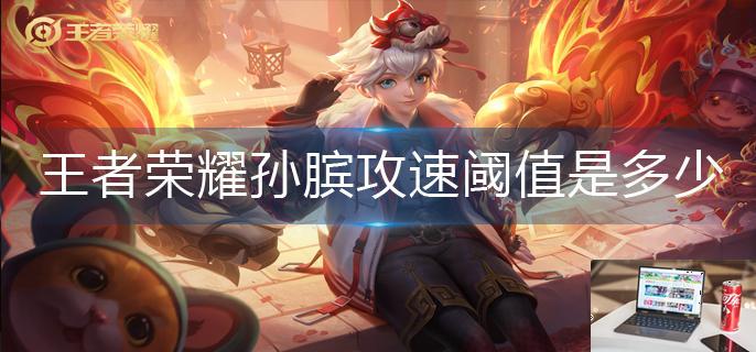 王者荣耀孙膑攻速阈值是多少-第1张图片-零力游戏日记