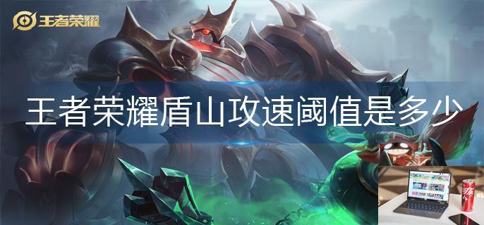 王者荣耀盾山攻速阈值是多少-第1张图片-零力游戏日记