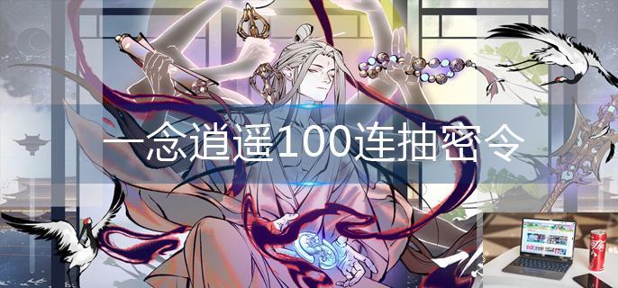 一念逍遥100连抽密令-第1张图片-零力游戏日记