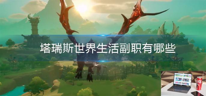 塔瑞斯世界生活副职有哪些-第1张图片-零力游戏日记