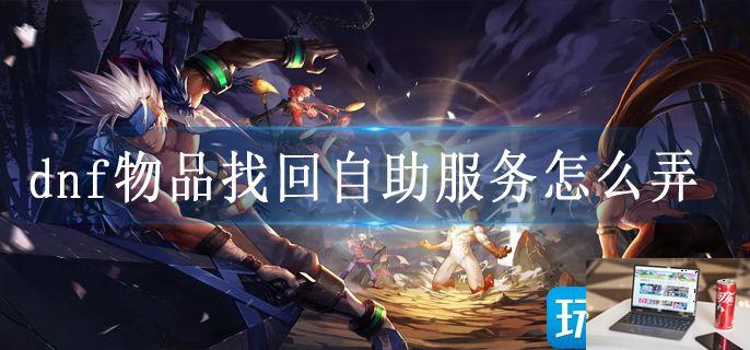 dnf物品找回自助服务怎么弄-第1张图片-零力游戏日记