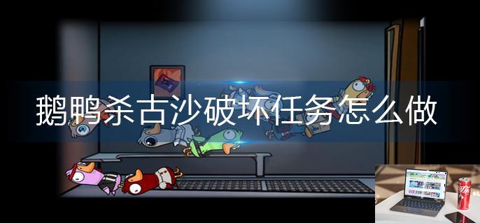 鹅鸭杀古沙破坏任务怎么做-第1张图片-零力游戏日记