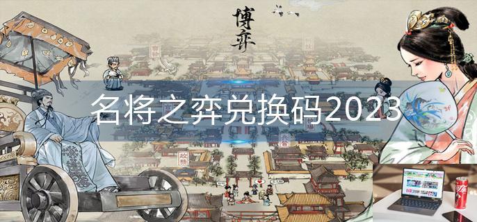 名将之弈兑换码2023-第1张图片-零力游戏日记