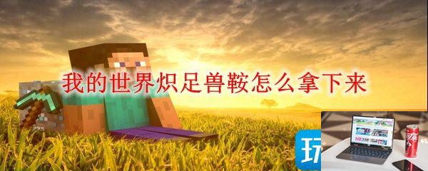 我的世界炽足兽鞍如何拿下来-第1张图片-零力游戏日记