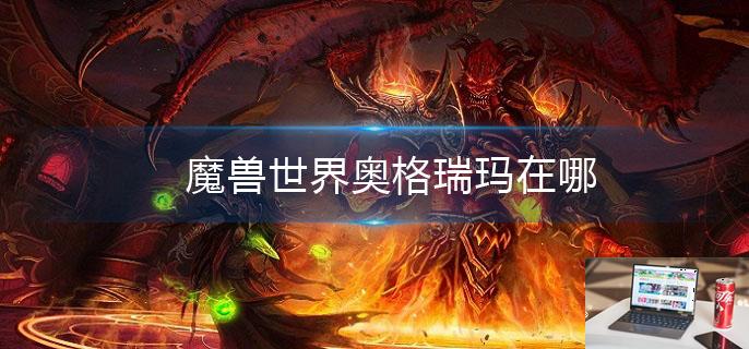 魔兽世界奥格瑞玛在哪-第1张图片-零力游戏日记