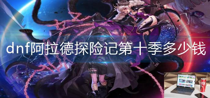dnf阿拉德探险记第十季多少钱-第1张图片-零力游戏日记