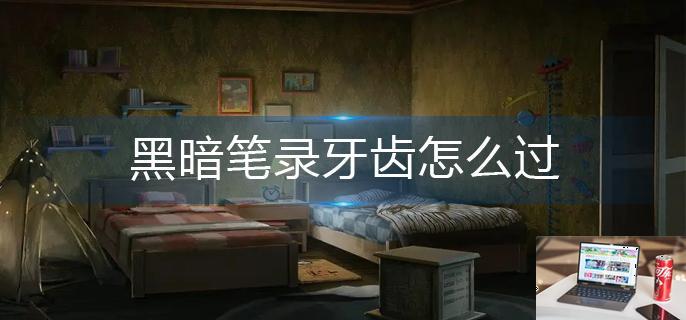 黑暗笔录牙齿怎么过-第1张图片-零力游戏日记