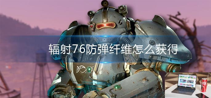 辐射76防弹纤维怎么获得-第1张图片-零力游戏日记
