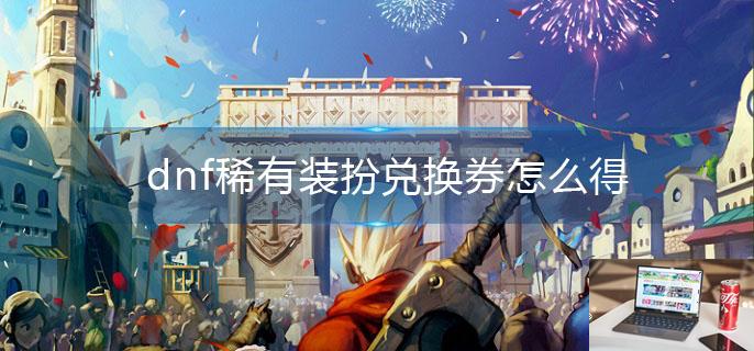dnf稀有装扮兑换券怎么得-第1张图片-零力游戏日记