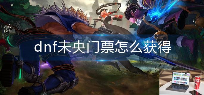 dnf未央门票怎么获得-第1张图片-零力游戏日记