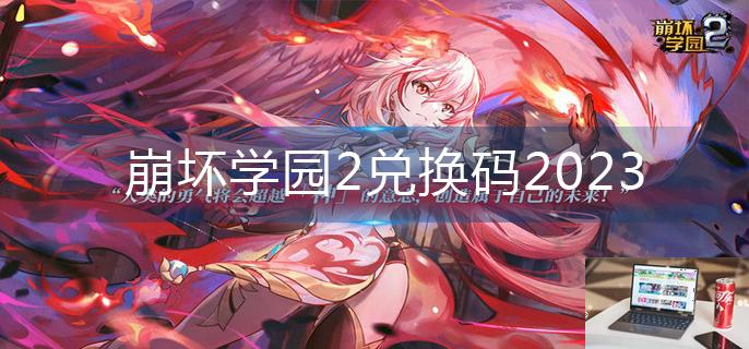 崩坏学园2兑换码2023-第1张图片-零力游戏日记