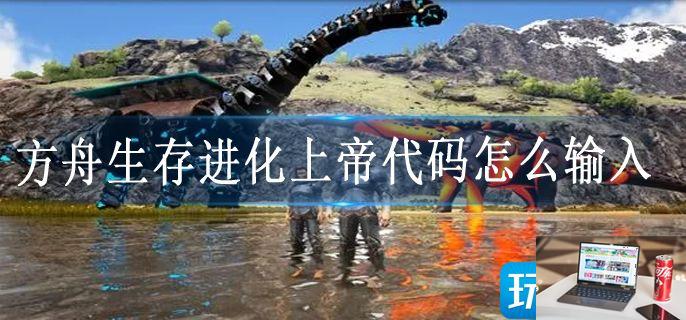 方舟生存进化上帝代码怎么输入-第1张图片-零力游戏日记