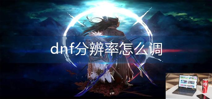 dnf分辨率怎么调-第1张图片-零力游戏日记