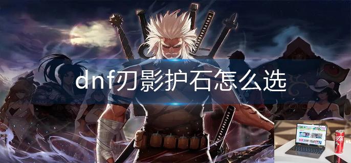 dnf刃影护石怎么选-第1张图片-零力游戏日记