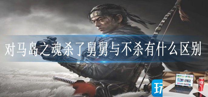 对马岛之魂杀了舅舅与不杀有什么区别-第1张图片-零力游戏日记